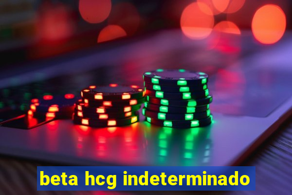 beta hcg indeterminado